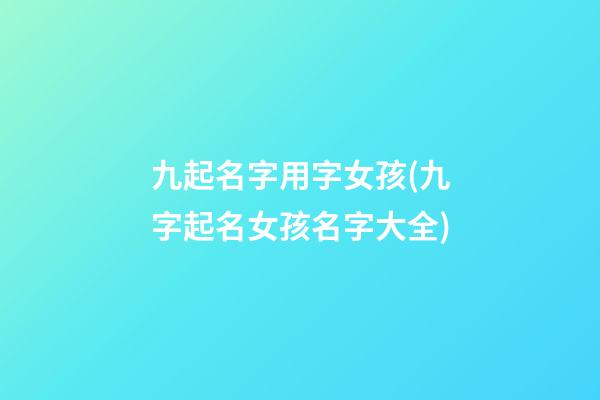 九起名字用字女孩(九字起名女孩名字大全)