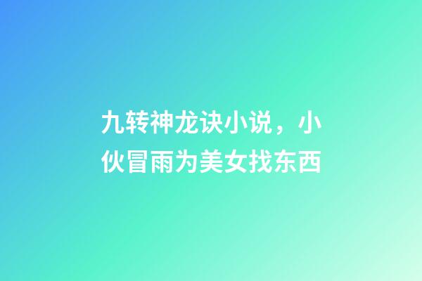 九转神龙诀小说，小伙冒雨为美女找东西-第1张-观点-玄机派