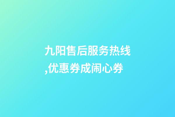 九阳售后服务热线,优惠券成闹心券-第1张-观点-玄机派