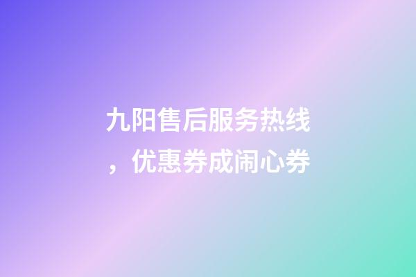 九阳售后服务热线，优惠券成闹心券-第1张-观点-玄机派