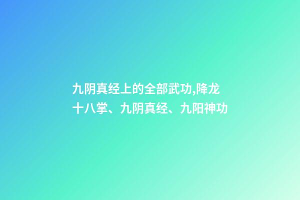 九阴真经上的全部武功,降龙十八掌、九阴真经、九阳神功-第1张-观点-玄机派