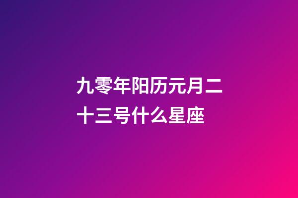 九零年阳历元月二十三号什么星座-第1张-星座运势-玄机派