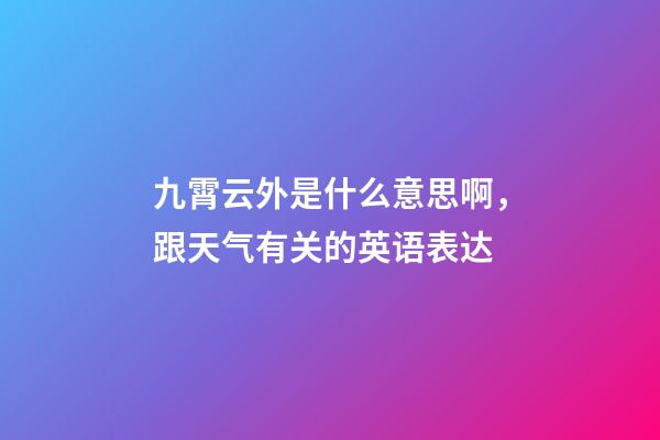 九霄云外是什么意思啊，跟天气有关的英语表达-第1张-观点-玄机派
