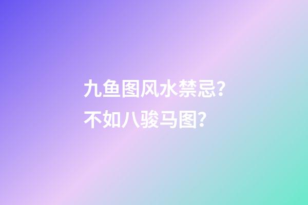 九鱼图风水禁忌？不如八骏马图？