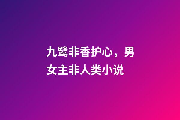 九鹭非香护心，男女主非人类小说-第1张-观点-玄机派