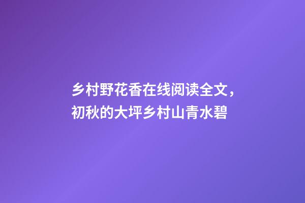 乡村野花香在线阅读全文，初秋的大坪乡村山青水碧-第1张-观点-玄机派