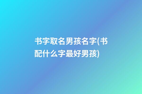 书字取名男孩名字(书配什么字最好男孩)