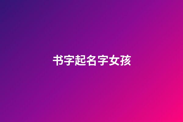 书字起名字女孩(书字女孩取名)-第1张-女孩起名-玄机派