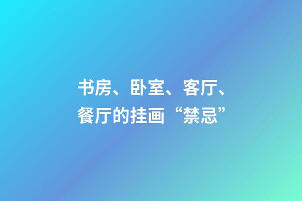 书房、卧室、客厅、餐厅的挂画“禁忌”
