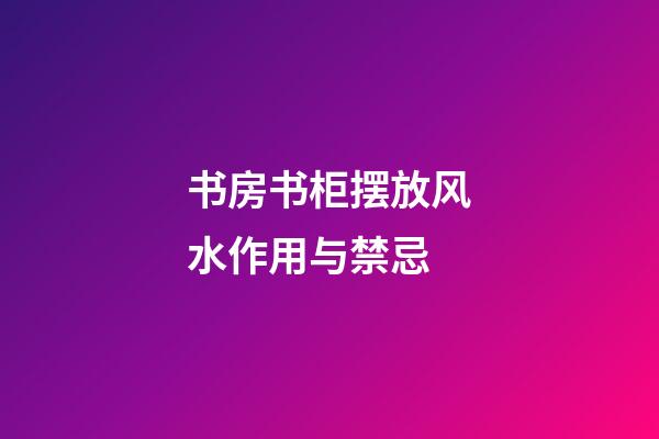 书房书柜摆放风水作用与禁忌
