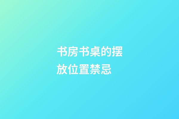 书房书桌的摆放位置禁忌