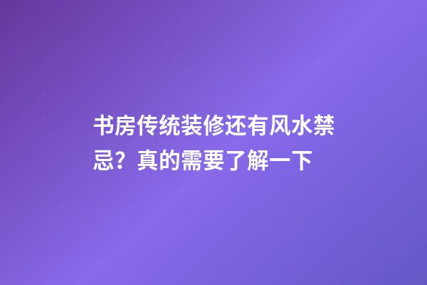 书房传统装修还有风水禁忌？真的需要了解一下