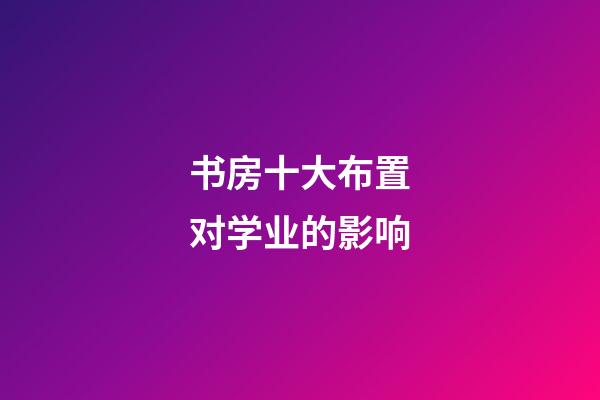 书房十大布置对学业的影响