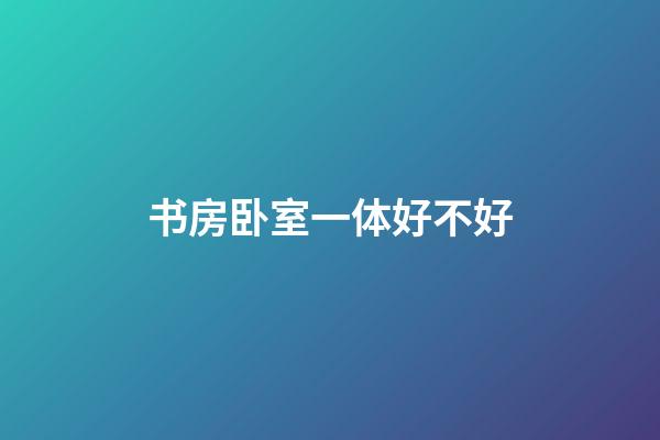 书房卧室一体好不好