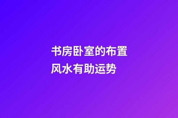 书房卧室的布置风水有助运势