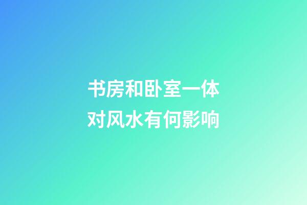 书房和卧室一体对风水有何影响