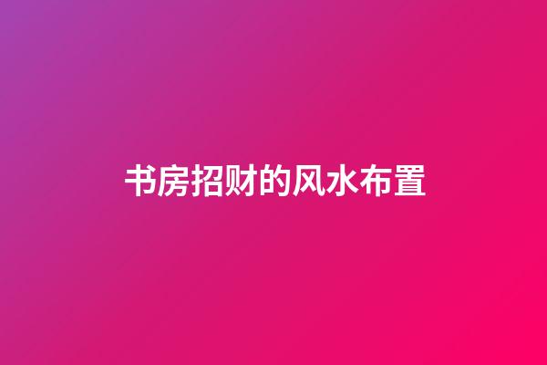 书房招财的风水布置