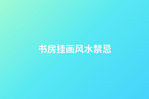 书房挂画风水禁忌