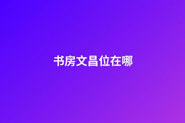 书房文昌位在哪