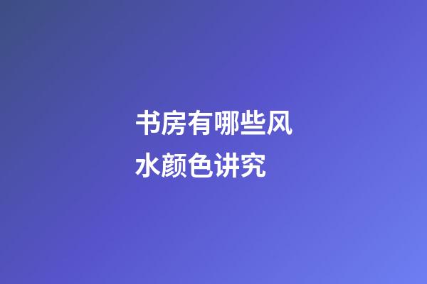 书房有哪些风水颜色讲究