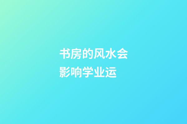 书房的风水会影响学业运