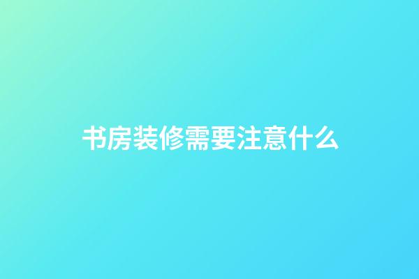 书房装修需要注意什么