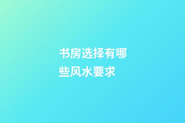 书房选择有哪些风水要求