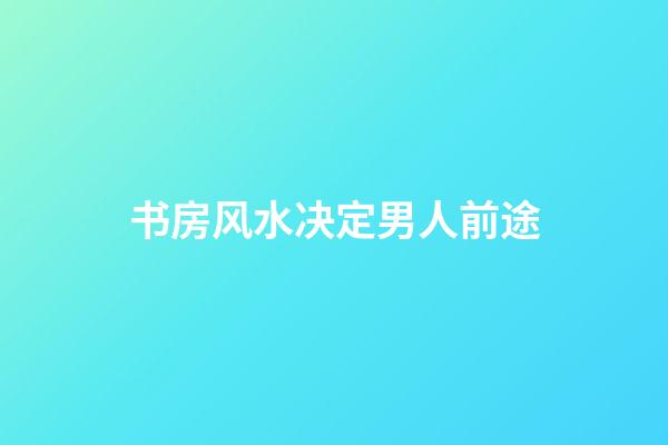 书房风水决定男人前途