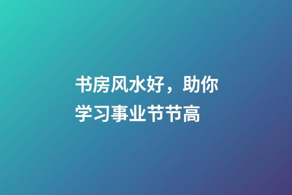 书房风水好，助你学习事业节节高