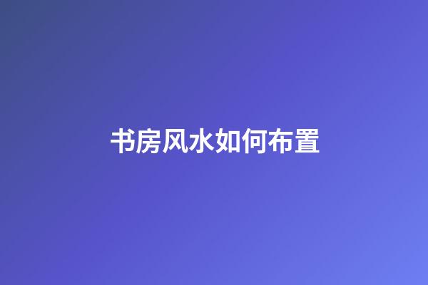书房风水如何布置