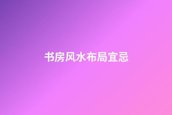 书房风水布局宜忌