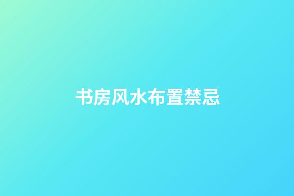 书房风水布置禁忌