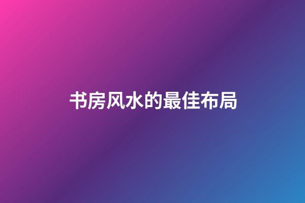 书房风水的最佳布局