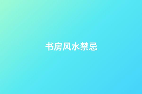 书房风水禁忌