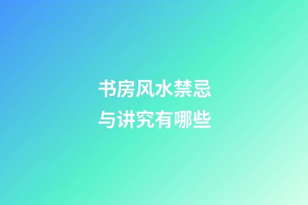 书房风水禁忌与讲究有哪些
