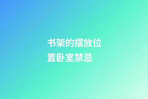 书架的摆放位置卧室禁忌