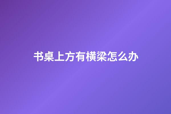 书桌上方有横梁怎么办