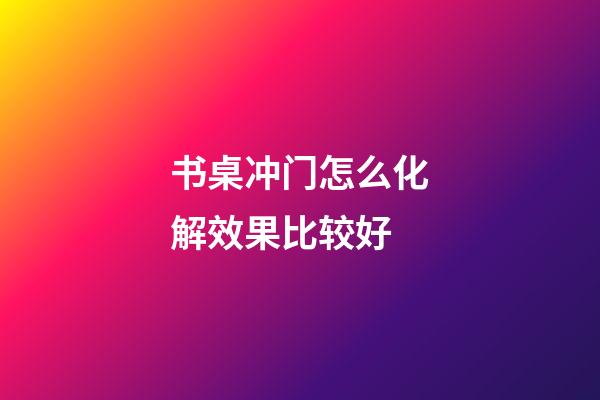 书桌冲门怎么化解效果比较好