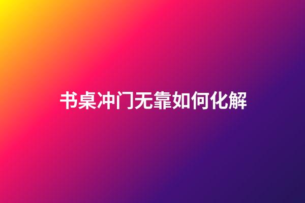 书桌冲门无靠如何化解