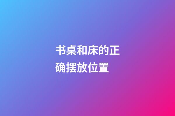 书桌和床的正确摆放位置