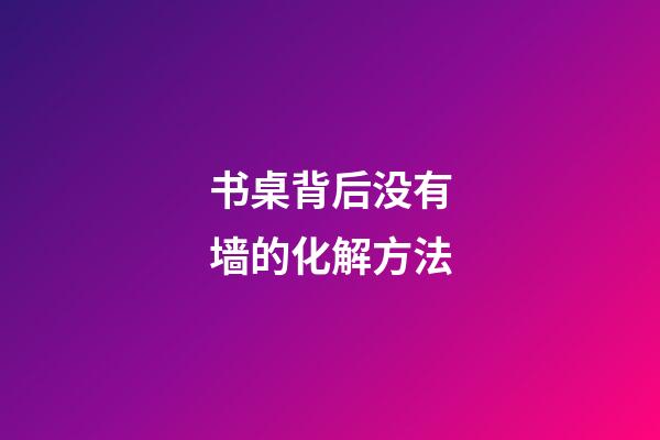 书桌背后没有墙的化解方法