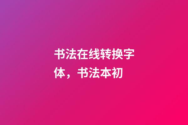 书法在线转换字体，书法本初-第1张-观点-玄机派