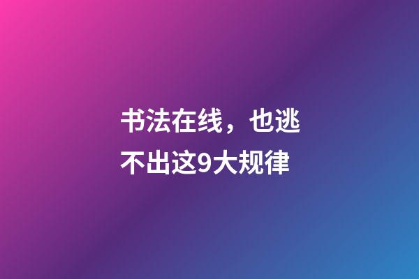书法在线，也逃不出这9大规律-第1张-观点-玄机派