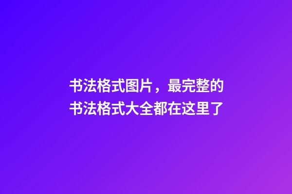 书法格式图片，最完整的书法格式大全都在这里了(收藏)-第1张-观点-玄机派