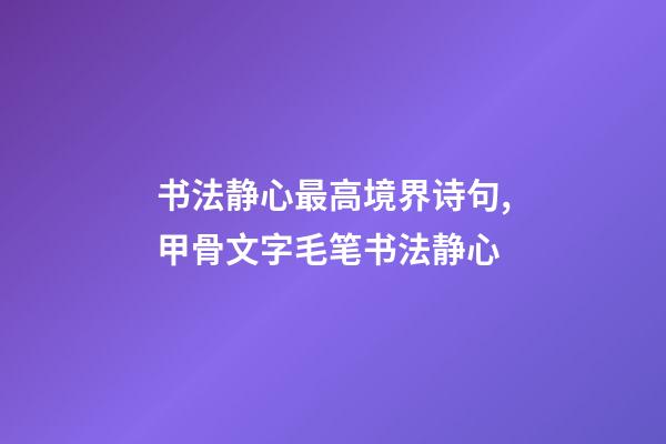 书法静心最高境界诗句,甲骨文字毛笔书法静心-第1张-观点-玄机派
