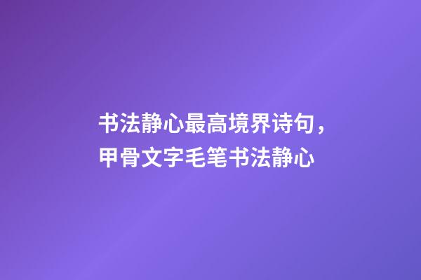 书法静心最高境界诗句，甲骨文字毛笔书法静心-第1张-观点-玄机派