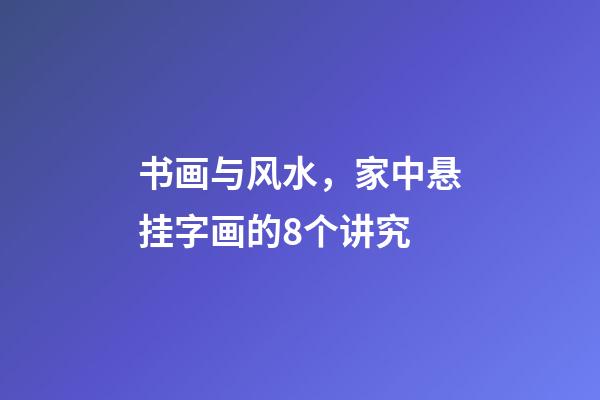 书画与风水，家中悬挂字画的8个讲究