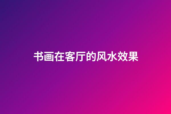 书画在客厅的风水效果