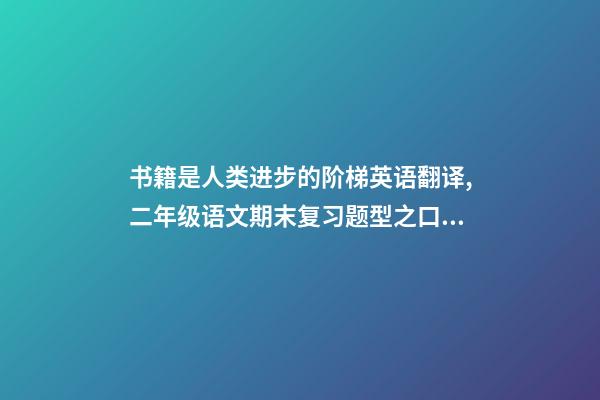 书籍是人类进步的阶梯英语翻译,二年级语文期末复习题型之口语表达资料-第1张-观点-玄机派