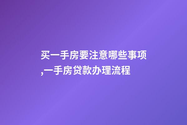 买一手房要注意哪些事项,一手房贷款办理流程-第1张-观点-玄机派